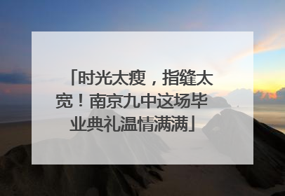 时光太瘦，指缝太宽！南京九中这场毕业典礼温情满满