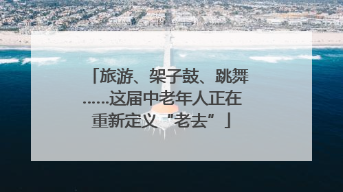 旅游、架子鼓、跳舞……这届中老年人正在重新定义“老去”