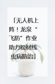 无人机上阵！龙泉“飞防”作业助力松材线虫病防治