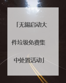 无锡启动大件垃圾免费集中处置活动