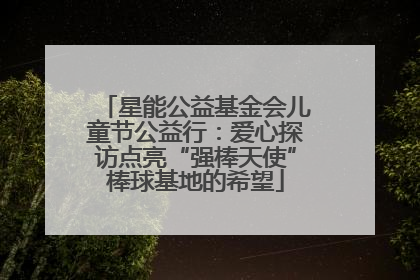 星能公益基金会儿童节公益行：爱心探访点亮“强棒天使”棒球基地的希望