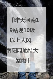 昨天河南19站现10级以上大风  南阳局地特大暴雨