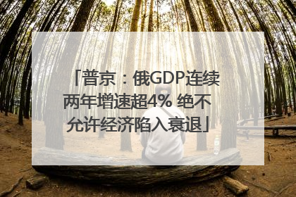 普京：俄GDP连续两年增速超4% 绝不允许经济陷入衰退