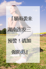 暴雨袭来湖南连发三预警！请加强防范