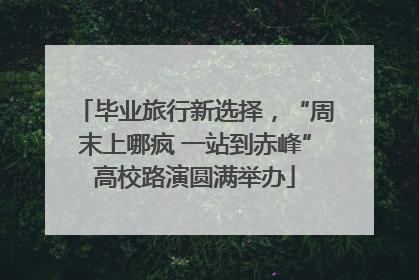 毕业旅行新选择，“周末上哪疯 一站到赤峰”高校路演圆满举办