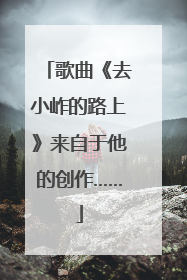 歌曲《去小岞的路上》来自于他的创作……