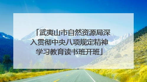 武夷山市自然资源局深入贯彻中央八项规定精神学习教育读书班开班