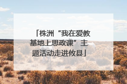 株洲“我在爱教基地上思政课”主题活动走进攸县