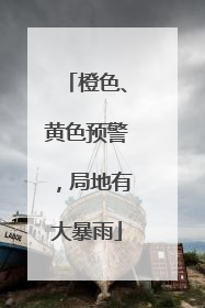 橙色、黄色预警，局地有大暴雨