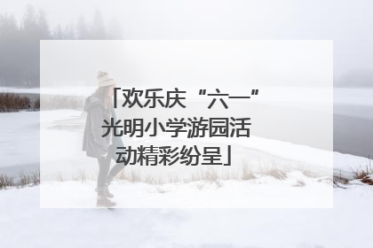 欢乐庆“六一” 光明小学游园活动精彩纷呈