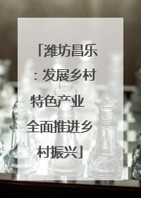 潍坊昌乐：发展乡村特色产业 全面推进乡村振兴