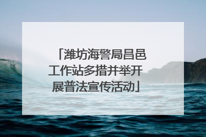 潍坊海警局昌邑工作站多措并举开展普法宣传活动
