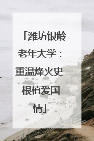 潍坊银龄老年大学：重温烽火史 根植爱国情