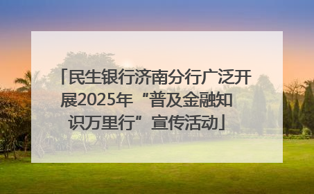 民生银行济南分行广泛开展2025年“普及金融知识万里行”宣传活动