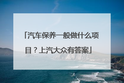 汽车保养一般做什么项目？上汽大众有答案