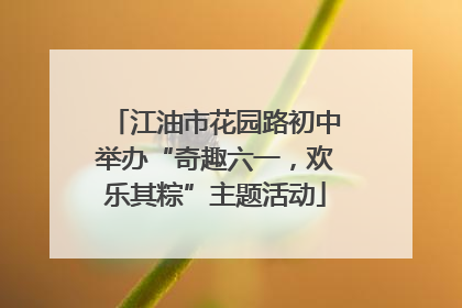 江油市花园路初中举办“奇趣六一，欢乐其粽”主题活动