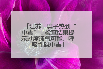 江苏一男子热到“中毒”，检查结果提示过度通气可能、呼吸性碱中毒