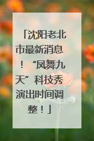沈阳老北市最新消息！“凤舞九天”科技秀演出时间调整！