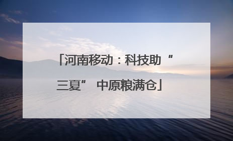 河南移动：科技助“三夏” 中原粮满仓