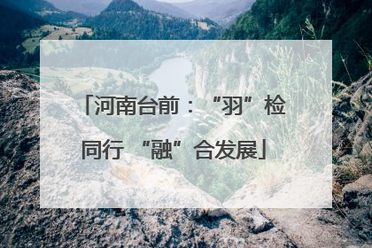 河南台前：“羽”检同行 “融”合发展