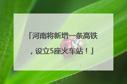 河南将新增一条高铁，设立5座火车站！