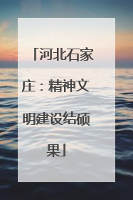 河北石家庄：精神文明建设结硕果