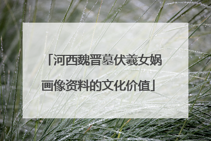 河西魏晋墓伏羲女娲画像资料的文化价值