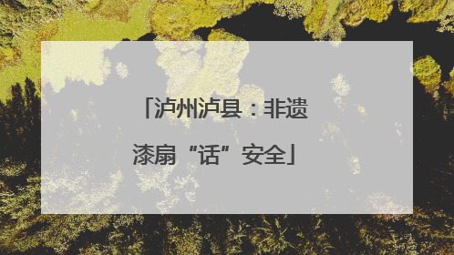 泸州泸县：非遗漆扇“话”安全
