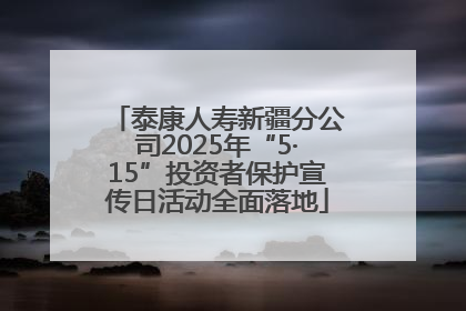 泰康人寿新疆分公司2025年“5·15”投资者保护宣传日活动全面落地