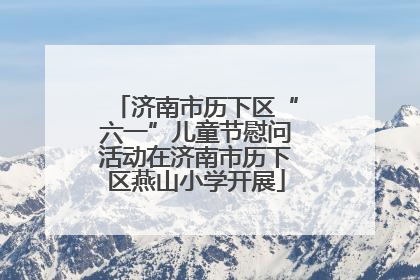 济南市历下区“六一”儿童节慰问活动在济南市历下区燕山小学开展