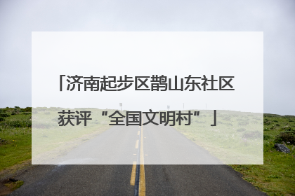 济南起步区鹊山东社区获评“全国文明村”