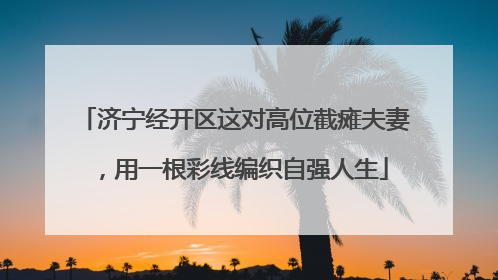 济宁经开区这对高位截瘫夫妻，用一根彩线编织自强人生