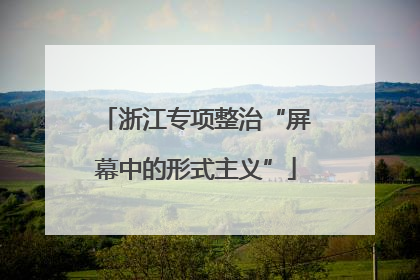 浙江专项整治“屏幕中的形式主义”
