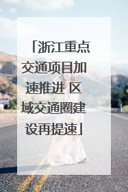 浙江重点交通项目加速推进 区域交通圈建设再提速