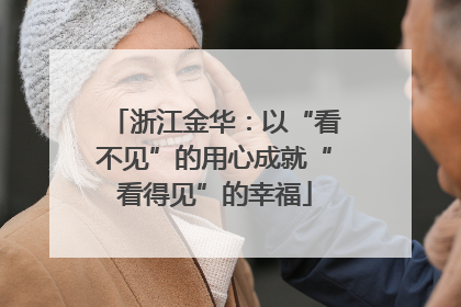浙江金华：以“看不见”的用心成就“看得见”的幸福