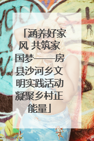 涵养好家风 共筑家国梦——房县沙河乡文明实践活动凝聚乡村正能量