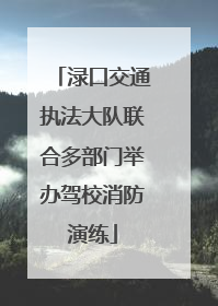 渌口交通执法大队联合多部门举办驾校消防演练