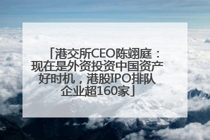 港交所CEO陈翊庭：现在是外资投资中国资产好时机，港股IPO排队企业超160家