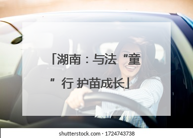 湖南：与法“童”行 护苗成长