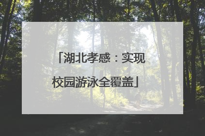 湖北孝感：实现校园游泳全覆盖