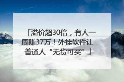 溢价超30倍，有人一周赚37万！外挂软件让普通人“无货可买”
