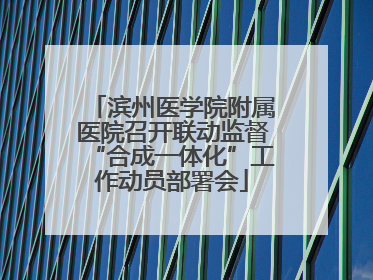 滨州医学院附属医院召开联动监督“合成一体化”工作动员部署会
