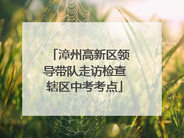 漳州高新区领导带队走访检查辖区中考考点