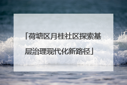 荷塘区月桂社区探索基层治理现代化新路径