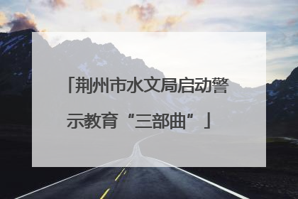 荆州市水文局启动警示教育“三部曲”