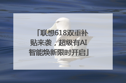 联想618双重补贴来袭，超级有AI智能焕新限时开启