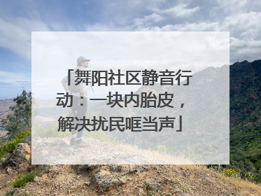 舞阳社区静音行动：一块内胎皮，解决扰民哐当声