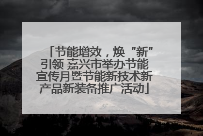 节能增效，焕“新”引领 嘉兴市举办节能宣传月暨节能新技术新产品新装备推广活动