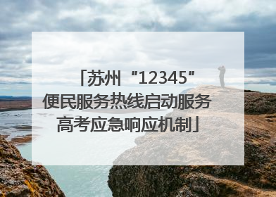 苏州“12345”便民服务热线启动服务高考应急响应机制