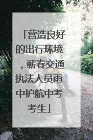 营造良好的出行环境，蕲春交通执法人员雨中护航中考考生